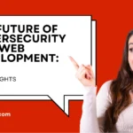 The Future of Cybersecurity And Web Development 2025 Insights